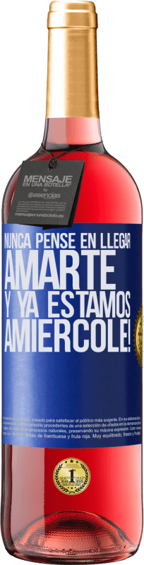 «Nunca pensé en llegar Amarte. Y ya estamos Amiércole!» Edición ROSÉ