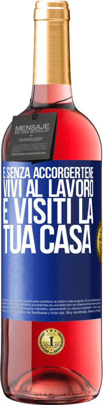 «E senza accorgertene, vivi al lavoro e visiti la tua casa» Edizione ROSÉ