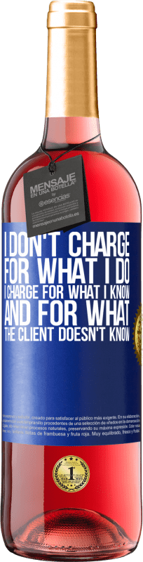 29,95 € | Rosé Wine ROSÉ Edition I don't charge for what I do, I charge for what I know, and for what the client doesn't know Blue Label. Customizable label Young wine Harvest 2023 Tempranillo