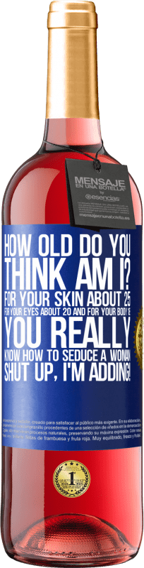 «how old are you? For your skin about 25, for your eyes about 20 and for your body 18. You really know how to seduce a woman» ROSÉ Edition