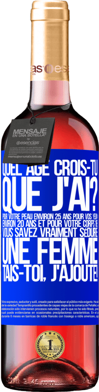 29,95 € | Vin rosé Édition ROSÉ Quel âge crois-tu que j'ai? Pour ta peau environ 25 ans, pour tes yeux environ 20 ans et pour ton corps 18. Tu sais vraiment séd Étiquette Bleue. Étiquette personnalisable Vin jeune Récolte 2024 Tempranillo