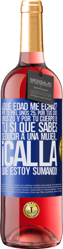 29,95 € | Vino Rosado Edición ROSÉ ¿Qué edad me echas? Por tu piel unos 25, por tus ojos unos 20 y por tu cuerpo 18. Tú si que sabes seducir a una mujer… Etiqueta Azul. Etiqueta personalizable Vino joven Cosecha 2024 Tempranillo