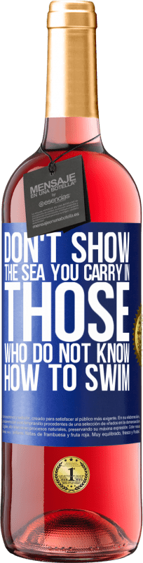«Do not show the sea you carry in those who do not know how to swim» ROSÉ Edition