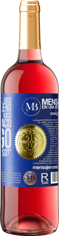 «Algunos dicen que el vaso está medio lleno, otros dicen que el vaso está medio vacío. Yo digo ¿vas a beber eso?» Edición ROSÉ