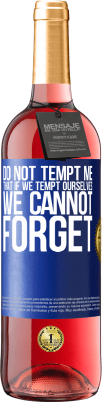 «Do not tempt me, that if we tempt ourselves we cannot forget» ROSÉ Edition