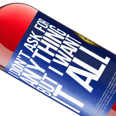 Unique & Personal Expressions. «I don't ask for anything, but I want it all» ROSÉ Edition