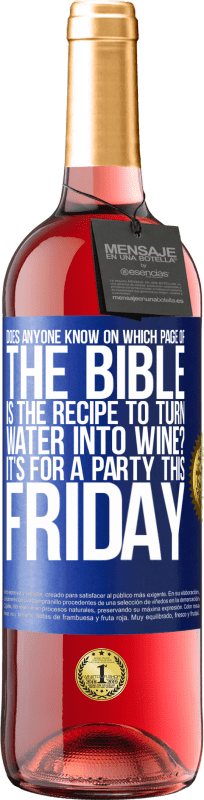 29,95 € | Rosé Wine ROSÉ Edition Does anyone know on which page of the Bible is the recipe to turn water into wine? It's for a party this Friday Blue Label. Customizable label Young wine Harvest 2023 Tempranillo