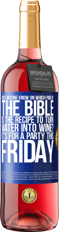 «Does anyone know on which page of the Bible is the recipe to turn water into wine? It's for a party this Friday» ROSÉ Edition