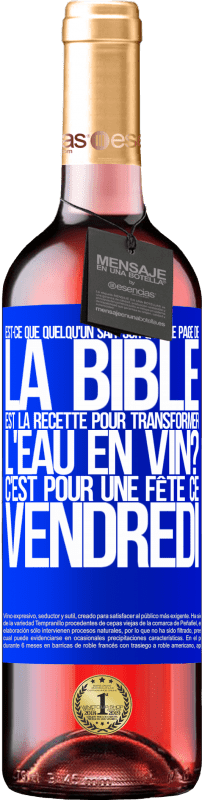 «Est-ce que quelqu'un sait sur quelle page de la Bible est la recette pour transformer l'eau en vin? C'est pour une fête ce» Édition ROSÉ