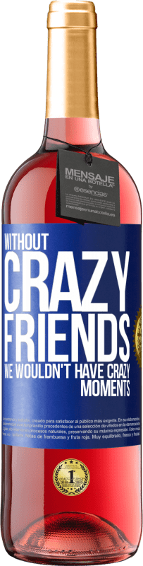 29,95 € | Rosé Wine ROSÉ Edition Without crazy friends, we wouldn't have crazy moments Blue Label. Customizable label Young wine Harvest 2023 Tempranillo
