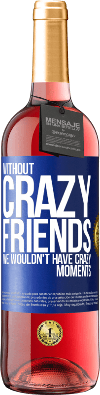 29,95 € | Rosé Wine ROSÉ Edition Without crazy friends, we wouldn't have crazy moments Blue Label. Customizable label Young wine Harvest 2024 Tempranillo