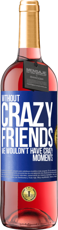 29,95 € | Rosé Wine ROSÉ Edition Without crazy friends, we wouldn't have crazy moments Blue Label. Customizable label Young wine Harvest 2025 Tempranillo