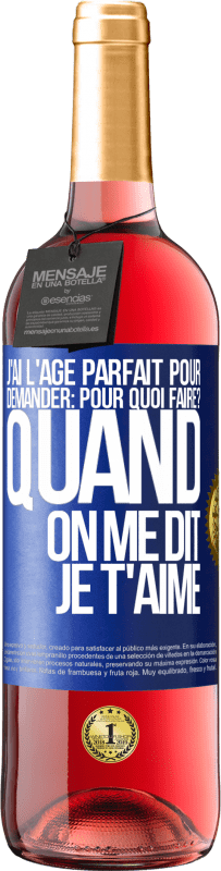 29,95 € | Vin rosé Édition ROSÉ J'ai l'âge parfait pour demander: pour quoi faire? Quand on me dit je t'aime Étiquette Bleue. Étiquette personnalisable Vin jeune Récolte 2024 Tempranillo