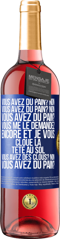 29,95 € Envoi gratuit | Vin rosé Édition ROSÉ Vous avez du pain? Non. Vous avez du pain? Non. Vous avez du pain? Vous me le demandez encore et je vous cloue la tête au sol. V Étiquette Bleue. Étiquette personnalisable Vin jeune Récolte 2023 Tempranillo