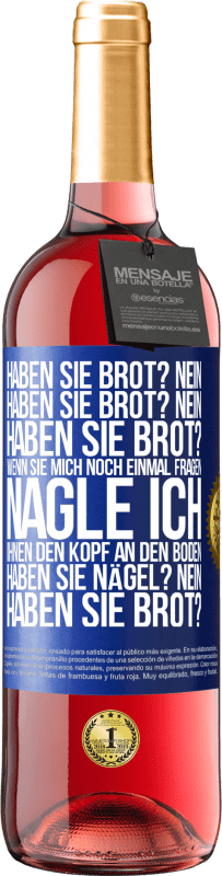 29,95 € Kostenloser Versand | Roséwein ROSÉ Ausgabe Haben Sie Brot? Nein. Haben Sie Brot? Nein. Haben Sie Brot? Wenn Sie mich noch einmal fragen, nagle ich Ihnen den Kopf an den Bo Blaue Markierung. Anpassbares Etikett Junger Wein Ernte 2023 Tempranillo