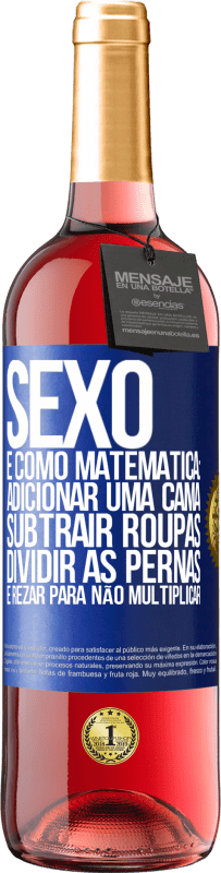 «Sexo é como matemática: adicionar uma cama, subtrair roupas, dividir as pernas e rezar para não multiplicar» Edição ROSÉ