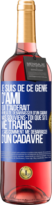 Envoi gratuit | Vin rosé Édition ROSÉ Je suis de ce genre d'ami qui t'aiderait même à te débarrasser d'un cadavre, mais souviens-toi que si tu me trahis… je sais comm Étiquette Bleue. Étiquette personnalisable Vin jeune Récolte 2023 Tempranillo