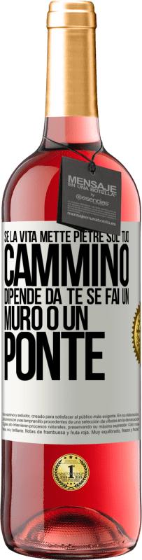 «Se la vita mette pietre sul tuo cammino, dipende da te se fai un muro o un ponte» Edizione ROSÉ