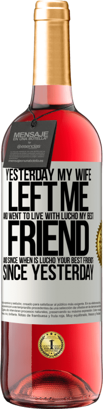 «Yesterday my wife left me and went to live with Lucho, my best friend. And since when is Lucho your best friend? Since» ROSÉ Edition