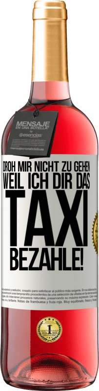 29,95 € | Roséwein ROSÉ Ausgabe Droh mir nicht zu gehen, weil ich dir das Taxi bezahle! Weißes Etikett. Anpassbares Etikett Junger Wein Ernte 2025 Tempranillo
