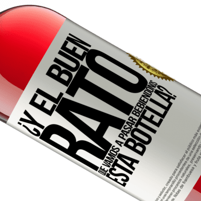 Expresiones Únicas y Personales. «¿Y el buen rato que vamos a pasar bebiéndonos esta botella?» Edición ROSÉ