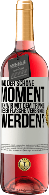 «Und der schöne Moment, den wir mit dem Trinken dieser Flasche verbringen werden?» ROSÉ Ausgabe