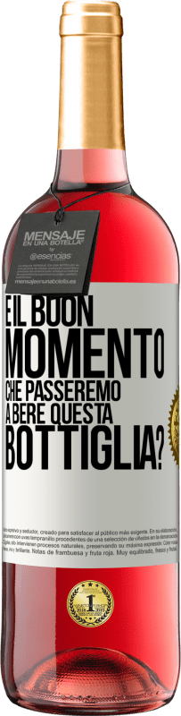 «e il buon momento che passeremo a bere questa bottiglia?» Edizione ROSÉ
