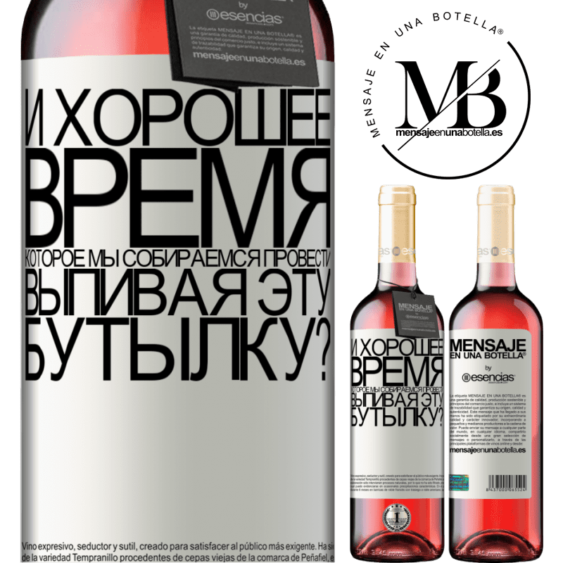 «и хорошее время, которое мы собираемся провести, выпивая эту бутылку?» Издание ROSÉ