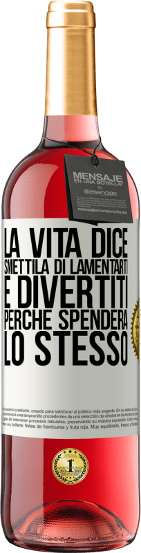 «La vita dice smettila di lamentarti e divertiti, perché spenderà lo stesso» Edizione ROSÉ