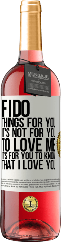29,95 € | Rosé Wine ROSÉ Edition If I do things for you, it's not for you to love me. It's for you to know that I love you White Label. Customizable label Young wine Harvest 2025 Tempranillo