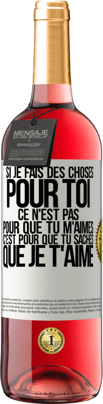 29,95 € Envoi gratuit | Vin rosé Édition ROSÉ Si je fais des choses pour toi ce n'est pas pour que tu m'aimes. C'est pour que tu saches que je t'aime Étiquette Blanche. Étiquette personnalisable Vin jeune Récolte 2025 Tempranillo