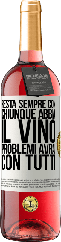 «Resta sempre con chiunque abbia il vino. Problemi avrai con tutti» Edizione ROSÉ