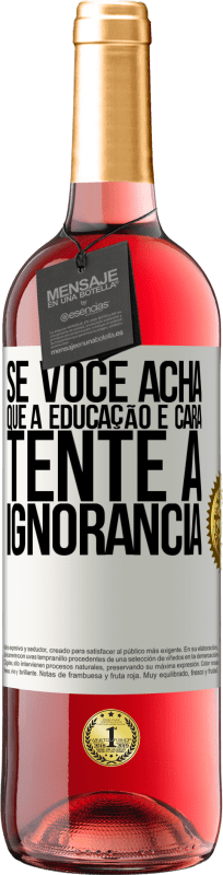 «Se você acha que a educação é cara, tente a ignorância» Edição ROSÉ