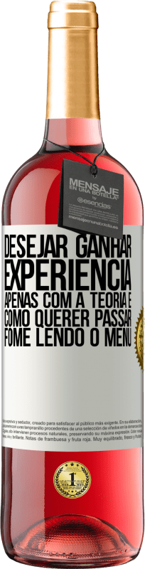 «Desejar ganhar experiência apenas com a teoria é como querer passar fome lendo o menu» Edição ROSÉ