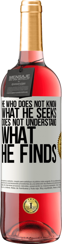 «He who does not know what he seeks, does not understand what he finds» ROSÉ Edition