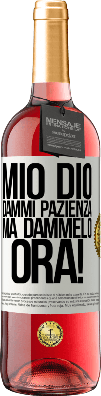 «mio Dio, dammi pazienza ... Ma dammelo ORA!» Edizione ROSÉ