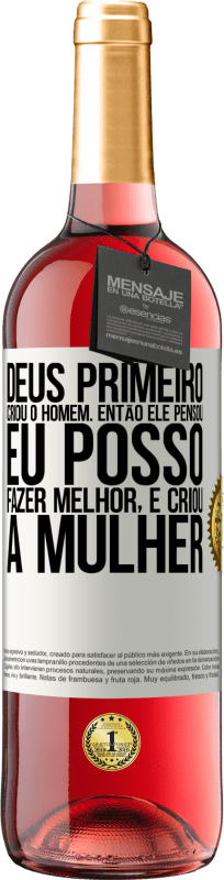 «Deus primeiro criou o homem. Então ele pensou eu posso fazer melhor, e criou a mulher» Edição ROSÉ