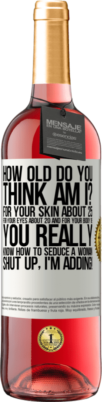 29,95 € | Rosé Wine ROSÉ Edition how old are you? For your skin about 25, for your eyes about 20 and for your body 18. You really know how to seduce a woman White Label. Customizable label Young wine Harvest 2025 Tempranillo