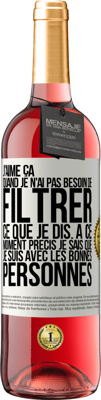 29,95 € | Vin rosé Édition ROSÉ J'aime ça quand je n'ai pas besoin de filtrer ce que je dis. À ce moment précis je sais que je suis avec les bonnes personnes Étiquette Blanche. Étiquette personnalisable Vin jeune Récolte 2024 Tempranillo