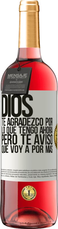 29,95 € | Vino Rosado Edición ROSÉ Dios, te agradezco por lo que tengo ahora, pero te aviso que voy a por más Etiqueta Blanca. Etiqueta personalizable Vino joven Cosecha 2024 Tempranillo