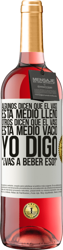 29,95 € | Vino Rosado Edición ROSÉ Algunos dicen que el vaso está medio lleno, otros dicen que el vaso está medio vacío. Yo digo ¿vas a beber eso? Etiqueta Blanca. Etiqueta personalizable Vino joven Cosecha 2025 Tempranillo