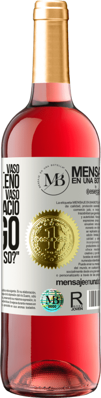 «Algunos dicen que el vaso está medio lleno, otros dicen que el vaso está medio vacío. Yo digo ¿vas a beber eso?» Edición ROSÉ