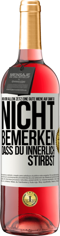 29,95 € Kostenloser Versand | Roséwein ROSÉ Ausgabe Und vor allem zetz eine gute Miene auf, damit sie nicht bemerken, dass du innerlich stirbst Weißes Etikett. Anpassbares Etikett Junger Wein Ernte 2025 Tempranillo
