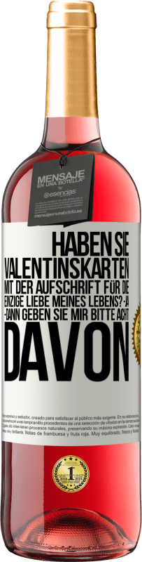 29,95 € Kostenloser Versand | Roséwein ROSÉ Ausgabe Haben Sie Valentinskarten mit der Aufschrift Für die einzige Liebe meines Lebens? -Ja. -Dann geben Sie mir bitte acht davon Weißes Etikett. Anpassbares Etikett Junger Wein Ernte 2025 Tempranillo