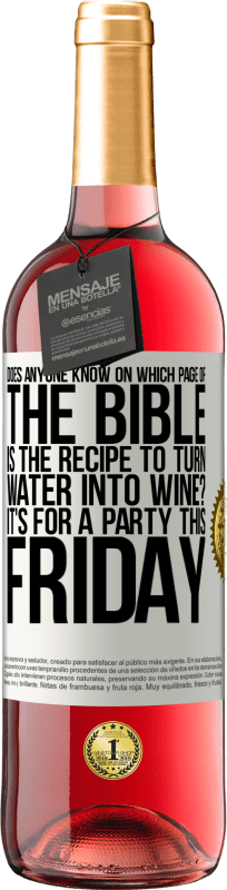 29,95 € | Rosé Wine ROSÉ Edition Does anyone know on which page of the Bible is the recipe to turn water into wine? It's for a party this Friday White Label. Customizable label Young wine Harvest 2023 Tempranillo