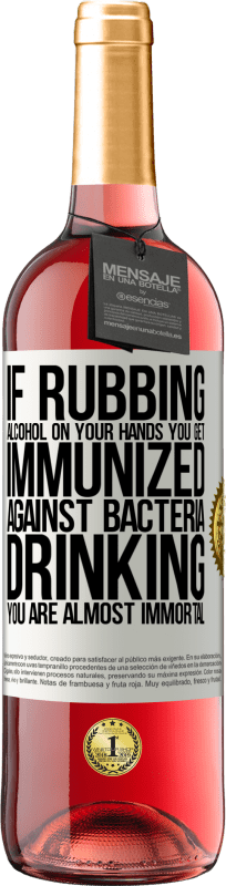 «If rubbing alcohol on your hands you get immunized against bacteria, drinking it is almost immortal» ROSÉ Edition