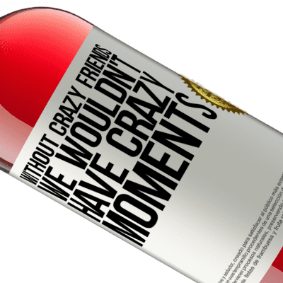 Unique & Personal Expressions. «Without crazy friends, we wouldn't have crazy moments» ROSÉ Edition