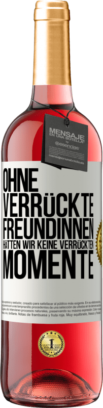 29,95 € | Roséwein ROSÉ Ausgabe Ohne verrückte Freundinnen hätten wir keine verrückten Momente Weißes Etikett. Anpassbares Etikett Junger Wein Ernte 2024 Tempranillo