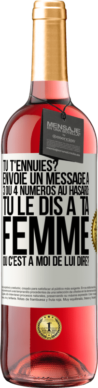 29,95 € | Vin rosé Édition ROSÉ Tu t'ennuies? Envoie un message à 3 ou 4 numéros au hasard: tu le dis à ta femme ou c'est à moi de lui dire? Étiquette Blanche. Étiquette personnalisable Vin jeune Récolte 2023 Tempranillo