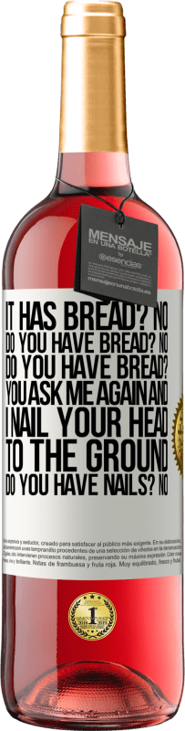 29,95 € Free Shipping | Rosé Wine ROSÉ Edition It has Bread? No. Do you have bread? No. Do you have bread? You ask me again and I nail your head to the ground. Do you have White Label. Customizable label Young wine Harvest 2025 Tempranillo